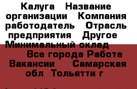 Калуга › Название организации ­ Компания-работодатель › Отрасль предприятия ­ Другое › Минимальный оклад ­ 28 000 - Все города Работа » Вакансии   . Самарская обл.,Тольятти г.